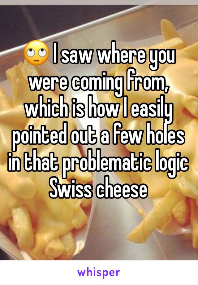 🙄 I saw where you were coming from, which is how I easily pointed out a few holes in that problematic logic Swiss cheese