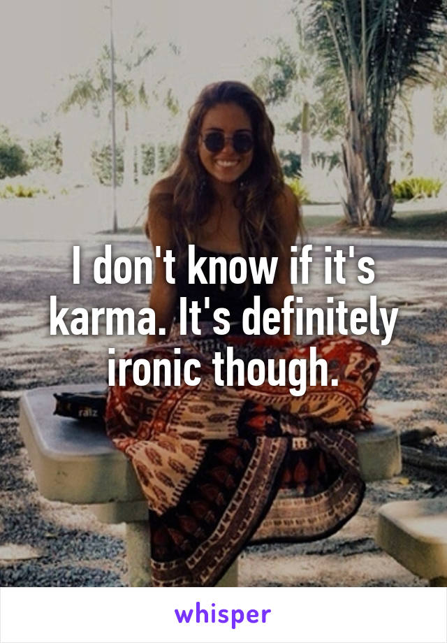 I don't know if it's karma. It's definitely ironic though.