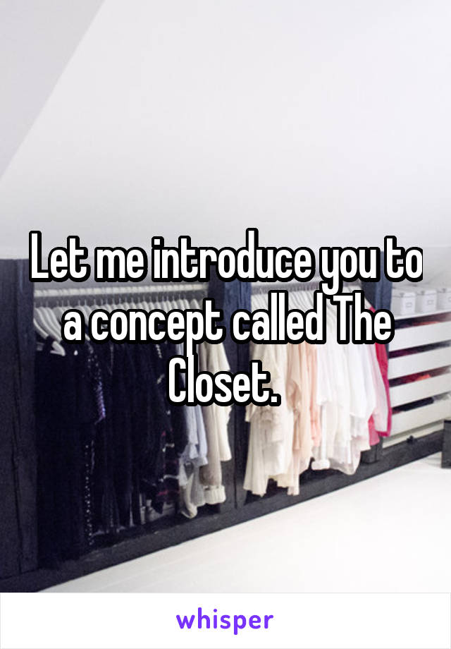 Let me introduce you to a concept called The Closet. 