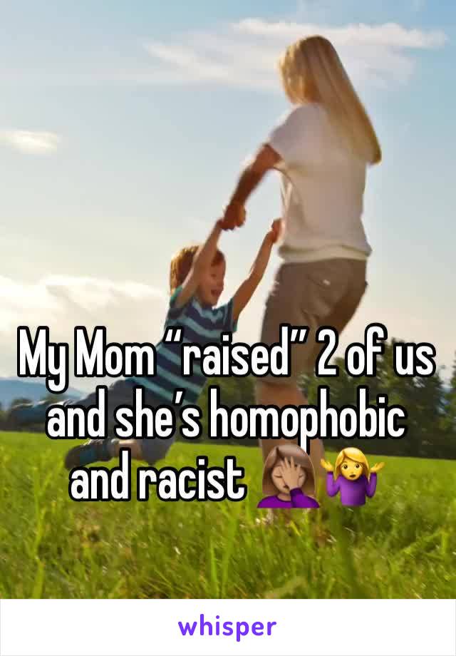 My Mom “raised” 2 of us and she’s homophobic and racist 🤦🏽‍♀️🤷‍♀️