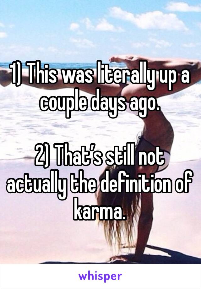 1) This was literally up a couple days ago. 

2) That’s still not actually the definition of karma. 