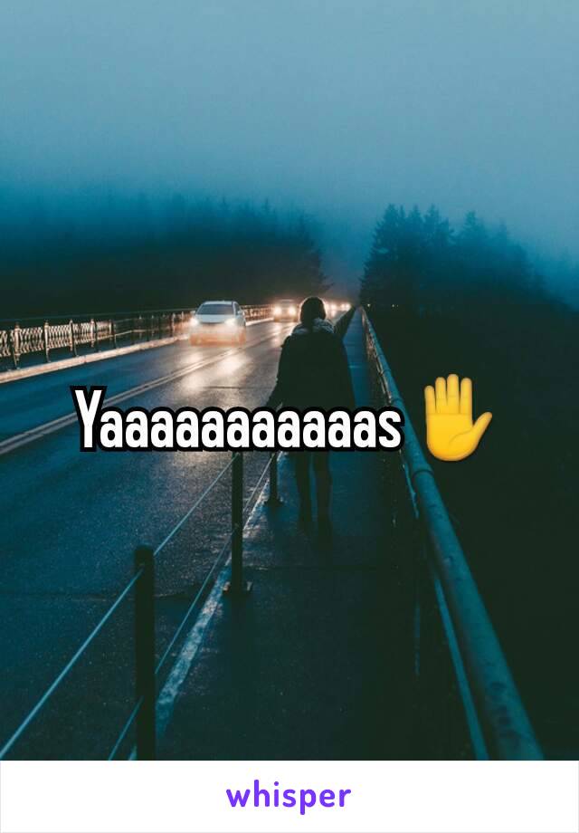 Yaaaaaaaaaaas✋