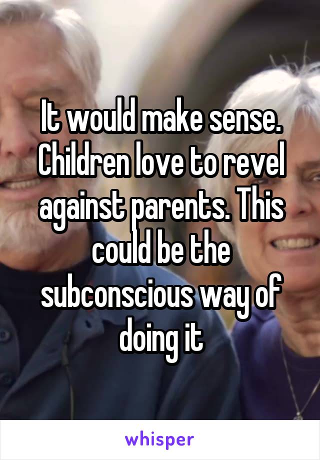 It would make sense. Children love to revel against parents. This could be the subconscious way of doing it