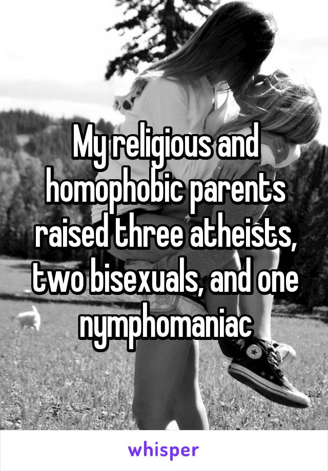 My religious and homophobic parents raised three atheists, two bisexuals, and one nymphomaniac