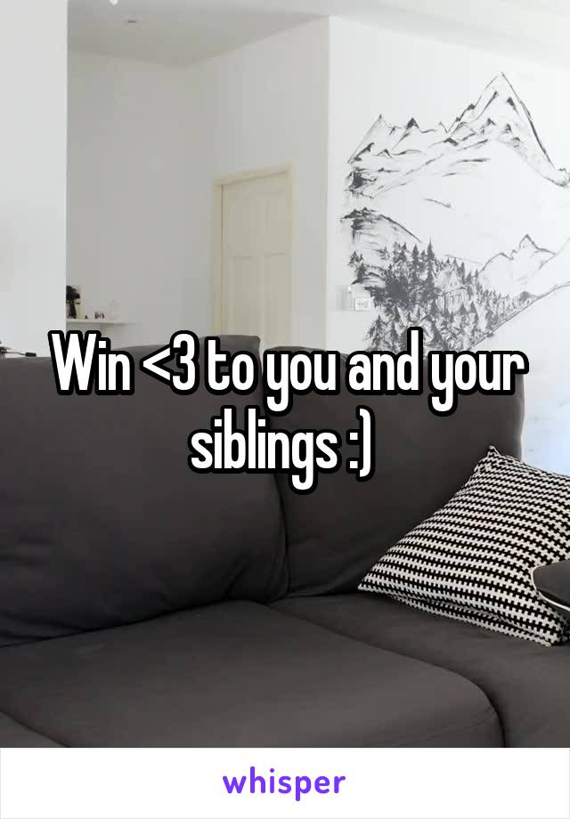 Win <3 to you and your siblings :) 