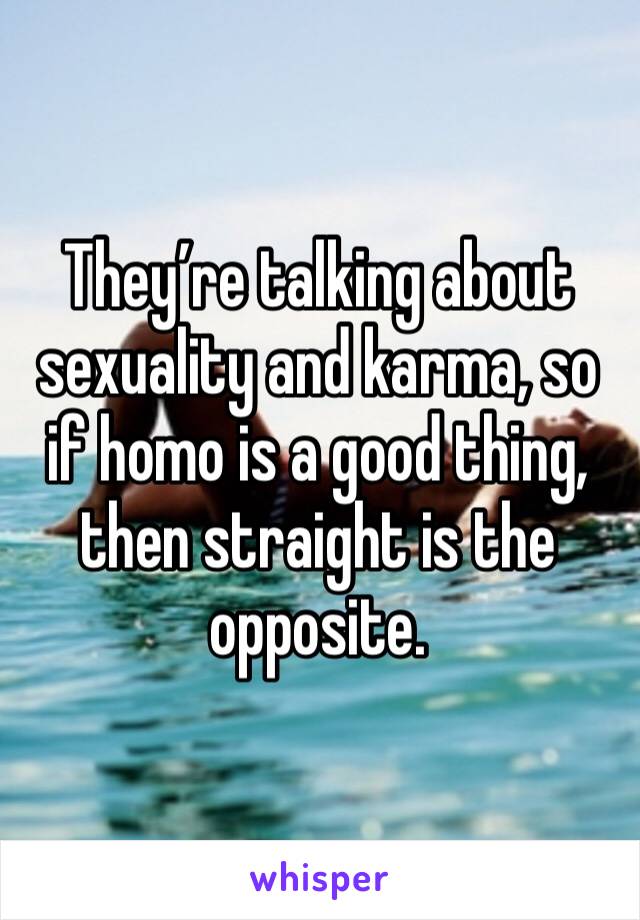 They’re talking about sexuality and karma, so if homo is a good thing, then straight is the opposite.