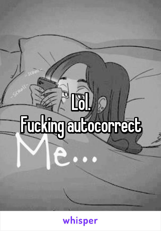 Lol.
Fucking autocorrect