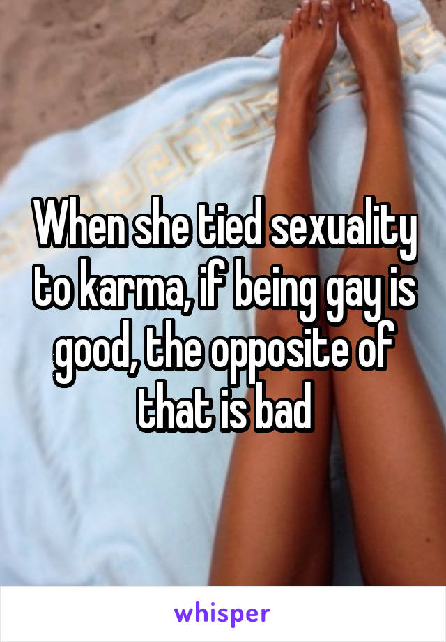 When she tied sexuality to karma, if being gay is good, the opposite of that is bad