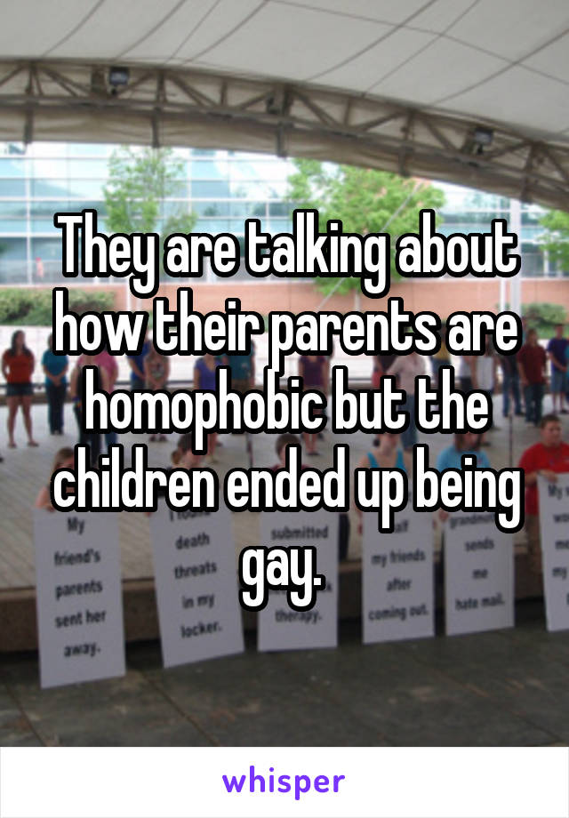 They are talking about how their parents are homophobic but the children ended up being gay. 