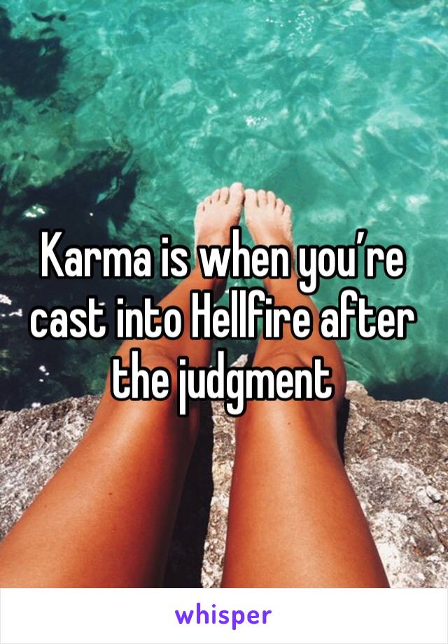 Karma is when you’re cast into Hellfire after the judgment 