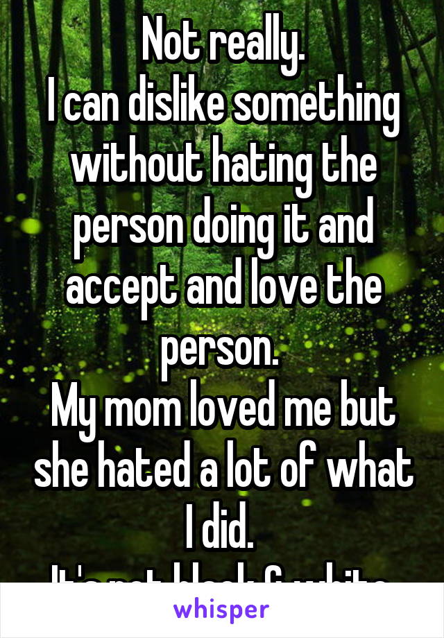 Not really.
I can dislike something without hating the person doing it and accept and love the person. 
My mom loved me but she hated a lot of what I did. 
It's not black & white.