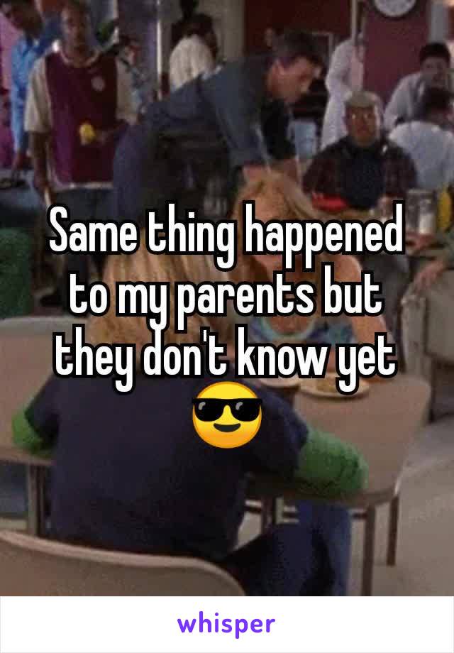 Same thing happened to my parents but they don't know yet 😎