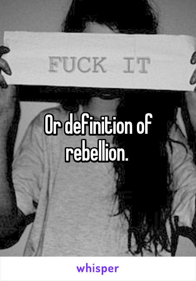 Or definition of rebellion. 