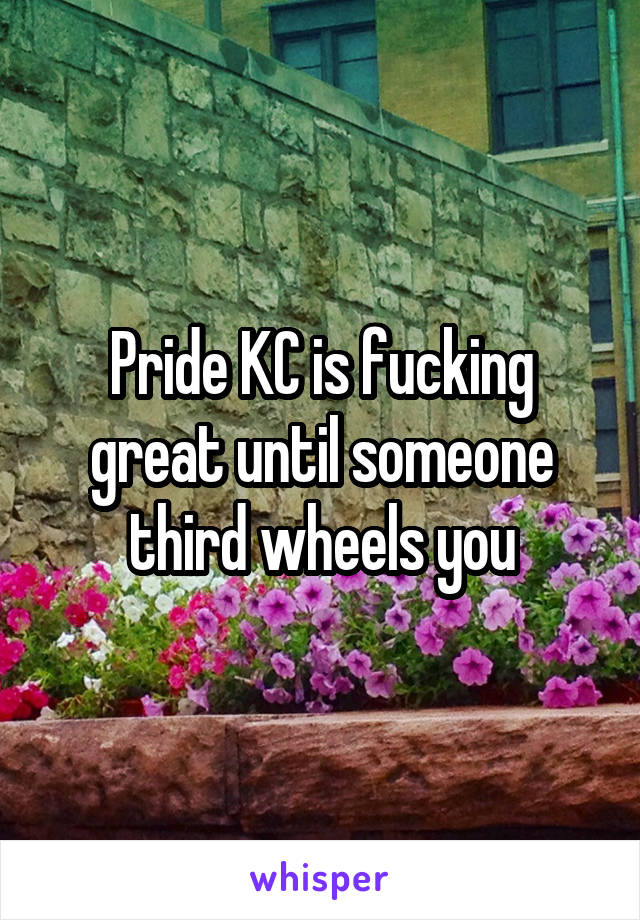 Pride KC is fucking great until someone third wheels you