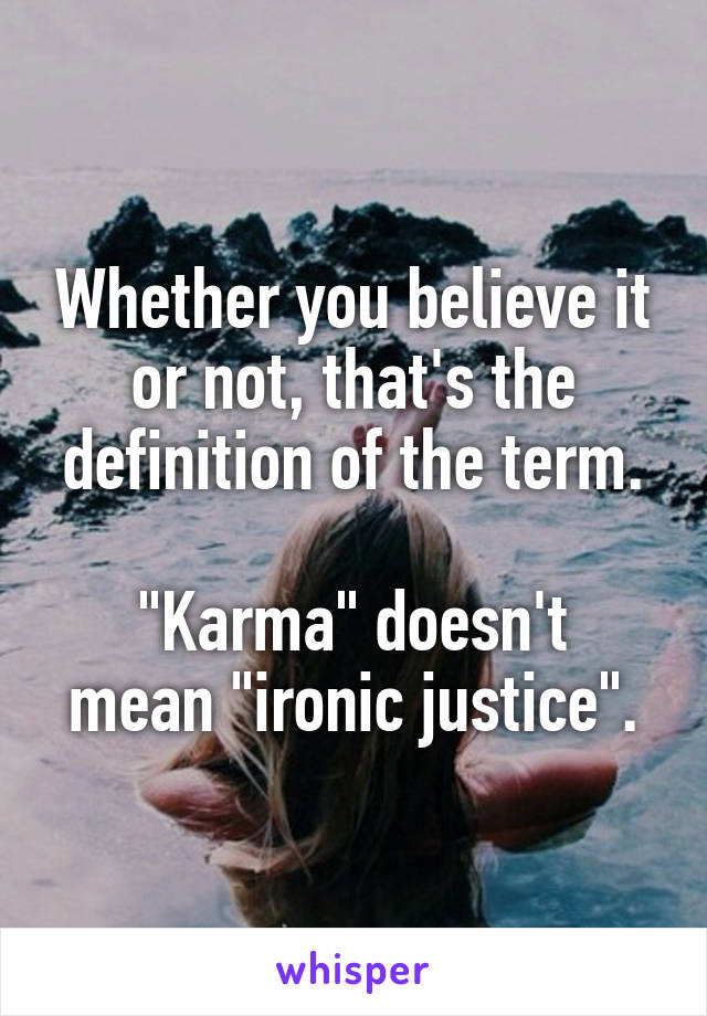 Whether you believe it or not, that's the definition of the term.

"Karma" doesn't mean "ironic justice".