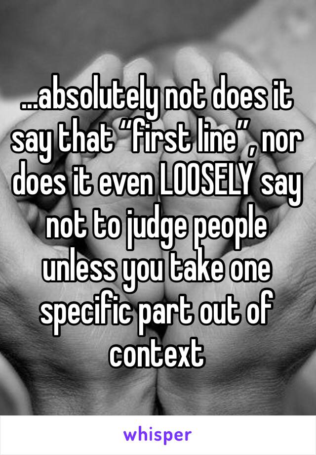 ...absolutely not does it say that “first line”, nor does it even LOOSELY say not to judge people unless you take one specific part out of context 