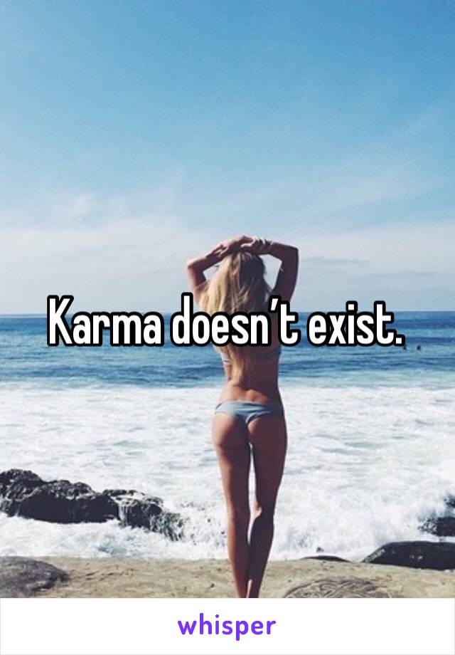 Karma doesn’t exist.