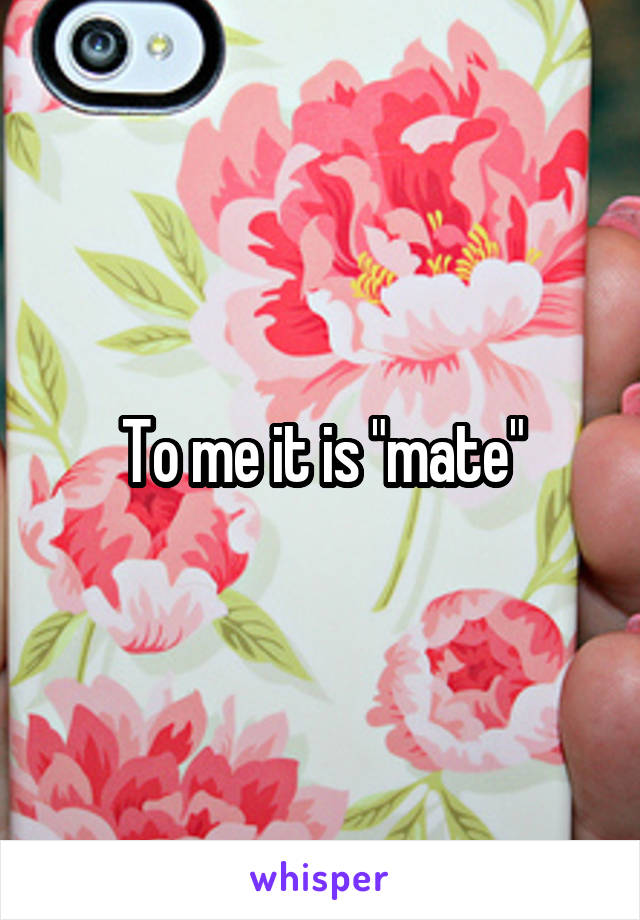 To me it is "mate"