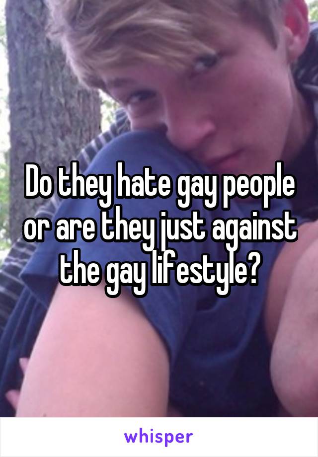 Do they hate gay people or are they just against the gay lifestyle?