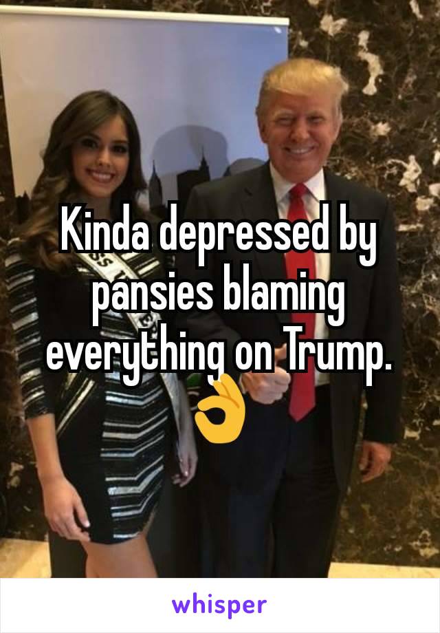 Kinda depressed by pansies blaming everything on Trump. 👌