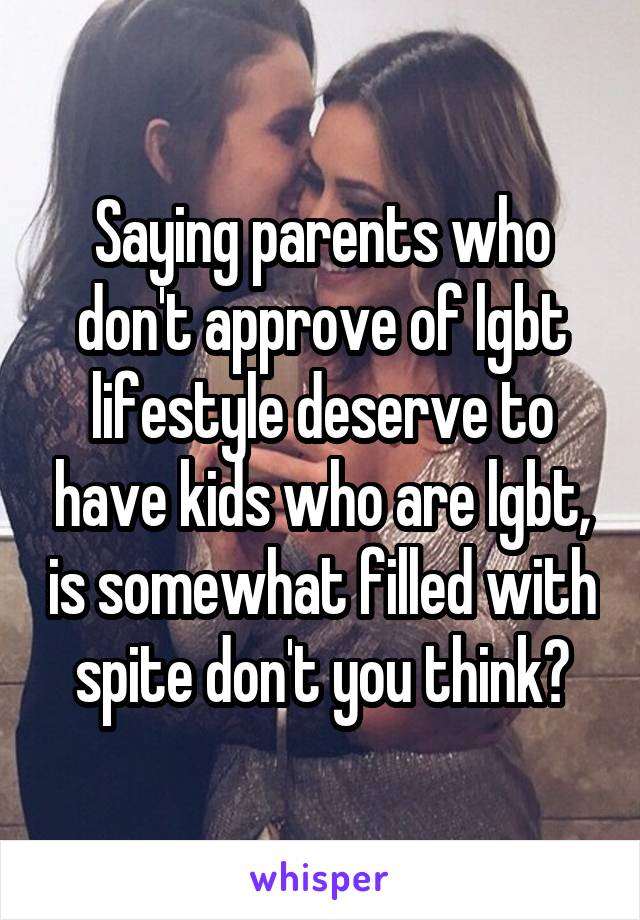 Saying parents who don't approve of lgbt lifestyle deserve to have kids who are lgbt, is somewhat filled with spite don't you think?