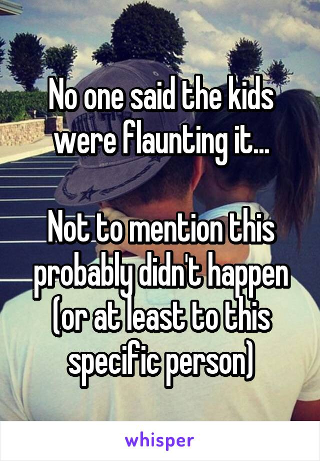 No one said the kids were flaunting it...

Not to mention this probably didn't happen (or at least to this specific person)