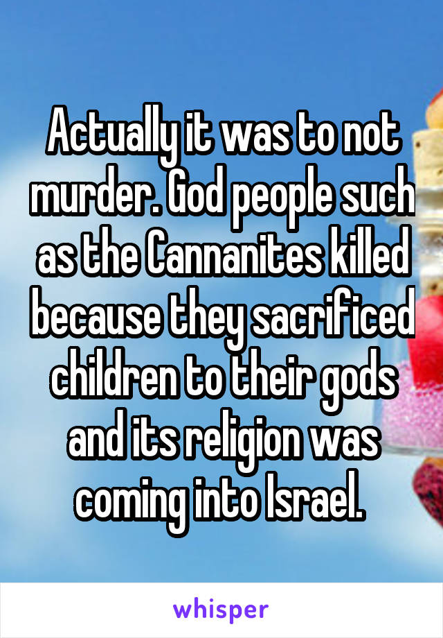 Actually it was to not murder. God people such as the Cannanites killed because they sacrificed children to their gods and its religion was coming into Israel. 