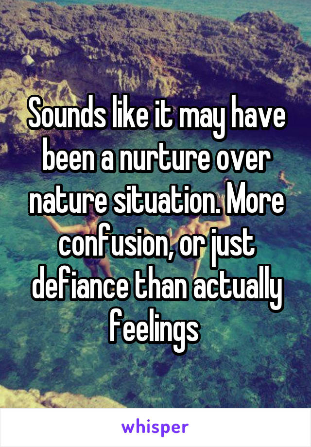 Sounds like it may have been a nurture over nature situation. More confusion, or just defiance than actually feelings 