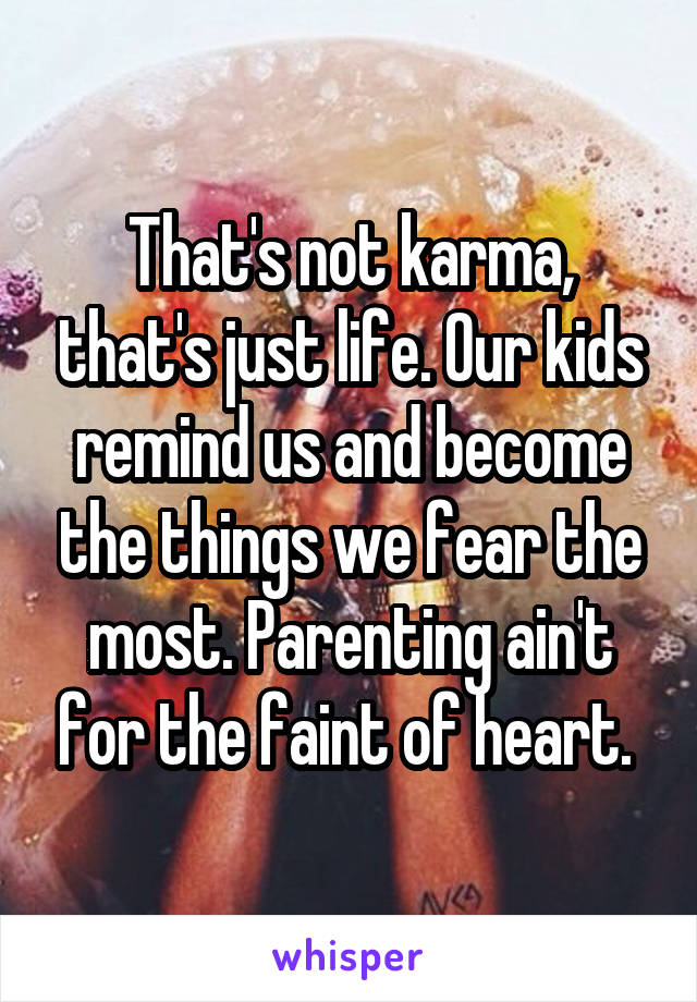 That's not karma, that's just life. Our kids remind us and become the things we fear the most. Parenting ain't for the faint of heart. 