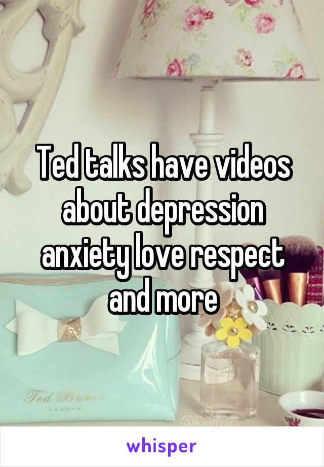 Ted talks have videos about depression anxiety love respect and more