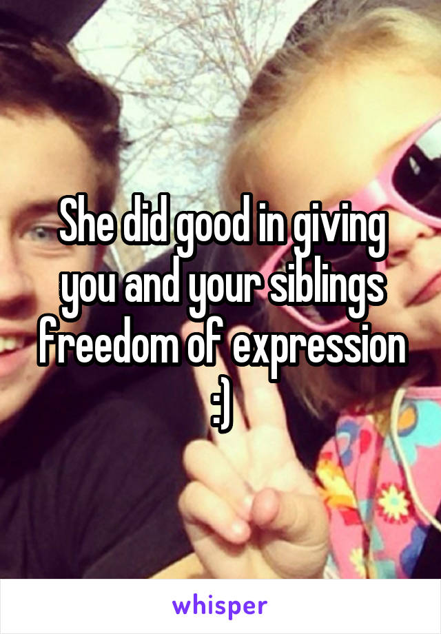 She did good in giving you and your siblings freedom of expression :)