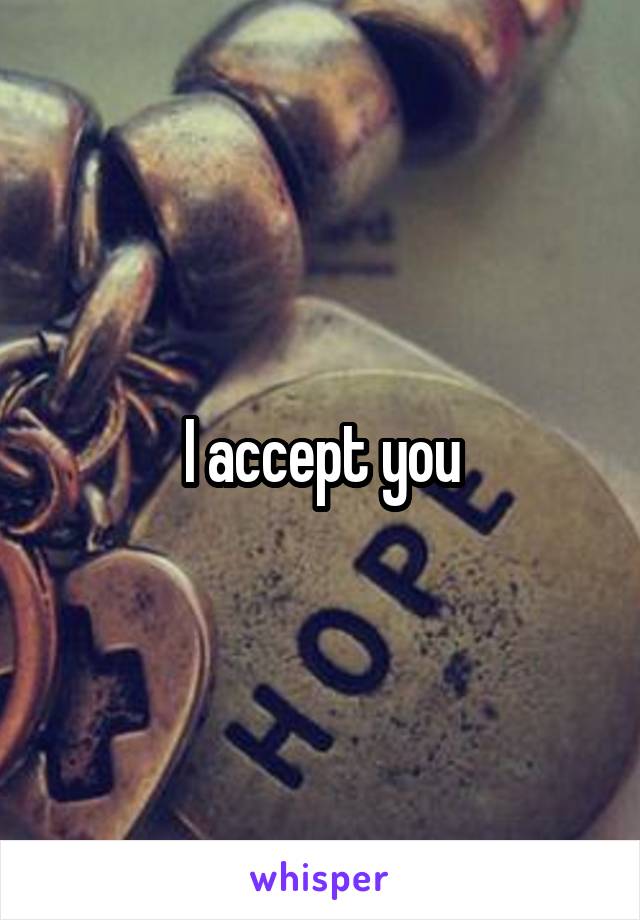 I accept you