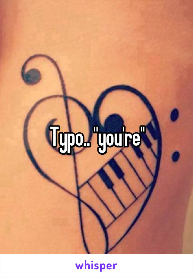 Typo.. "you're"