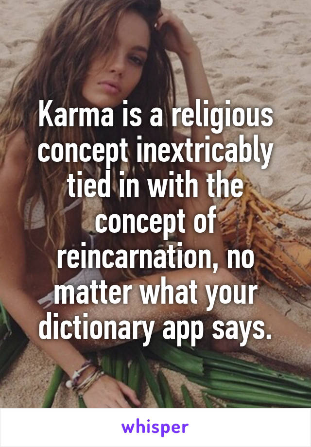 Karma is a religious concept inextricably tied in with the concept of reincarnation, no matter what your dictionary app says.