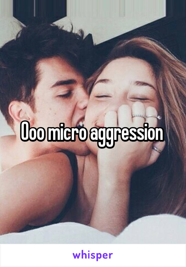 Ooo micro aggression 