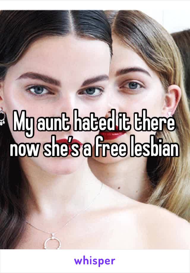 My aunt hated it there now she’s a free lesbian 