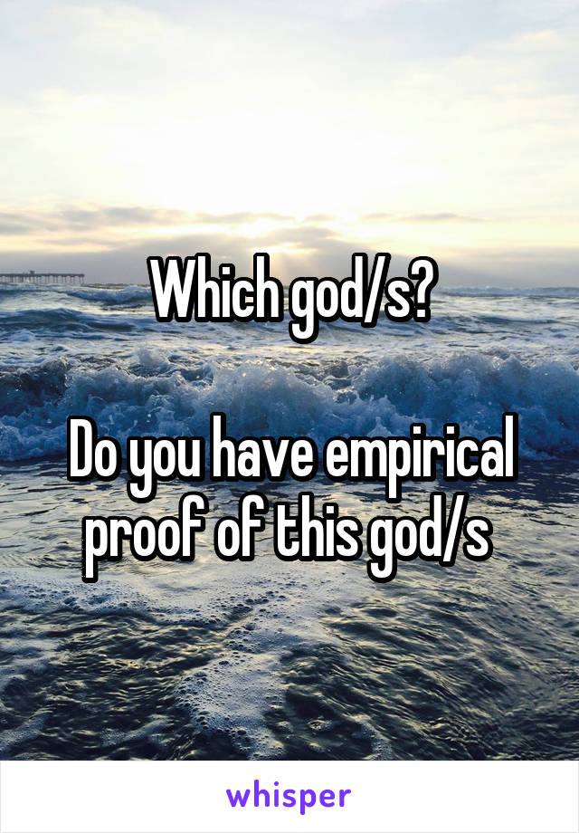 Which god/s?

Do you have empirical proof of this god/s 