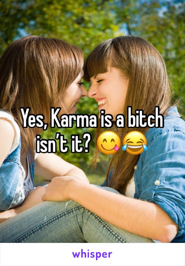 Yes, Karma is a bitch isn’t it? 😋😂