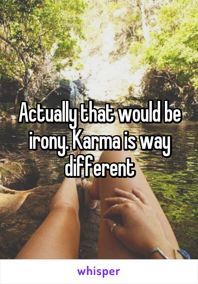 Actually that would be irony. Karma is way different