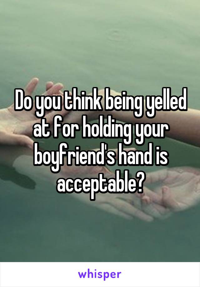 Do you think being yelled at for holding your boyfriend's hand is acceptable?