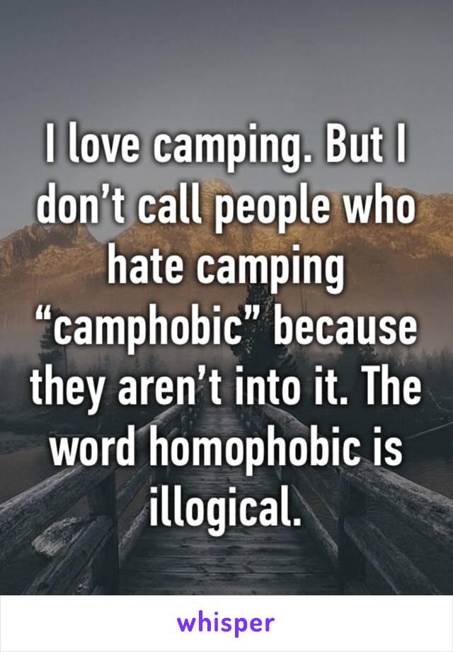 I love camping. But I don’t call people who hate camping “camphobic” because they aren’t into it. The word homophobic is illogical.