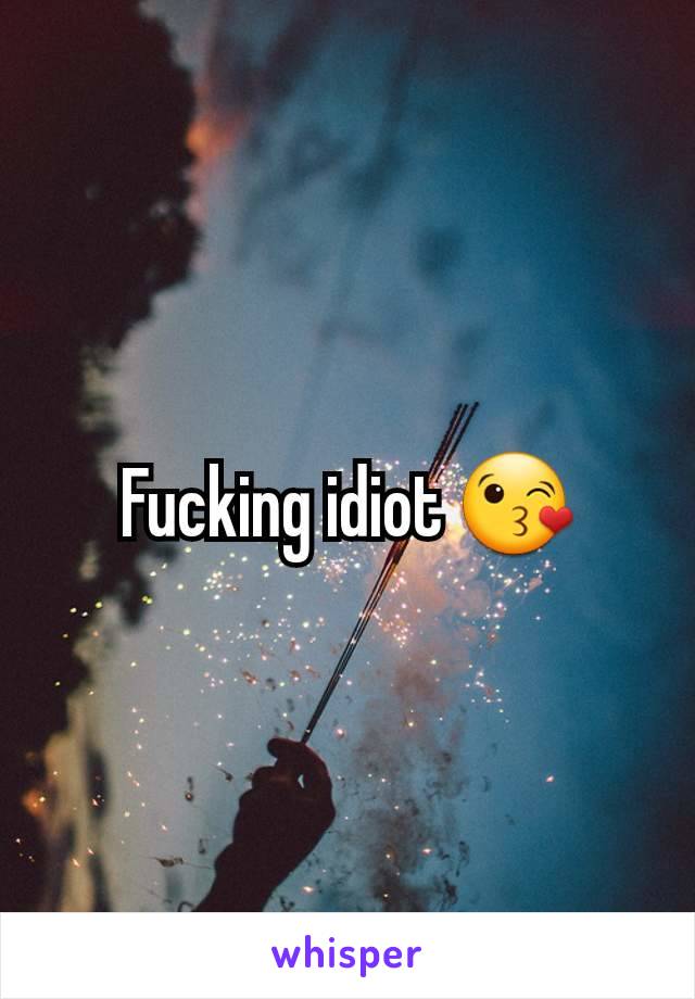 Fucking idiot 😘