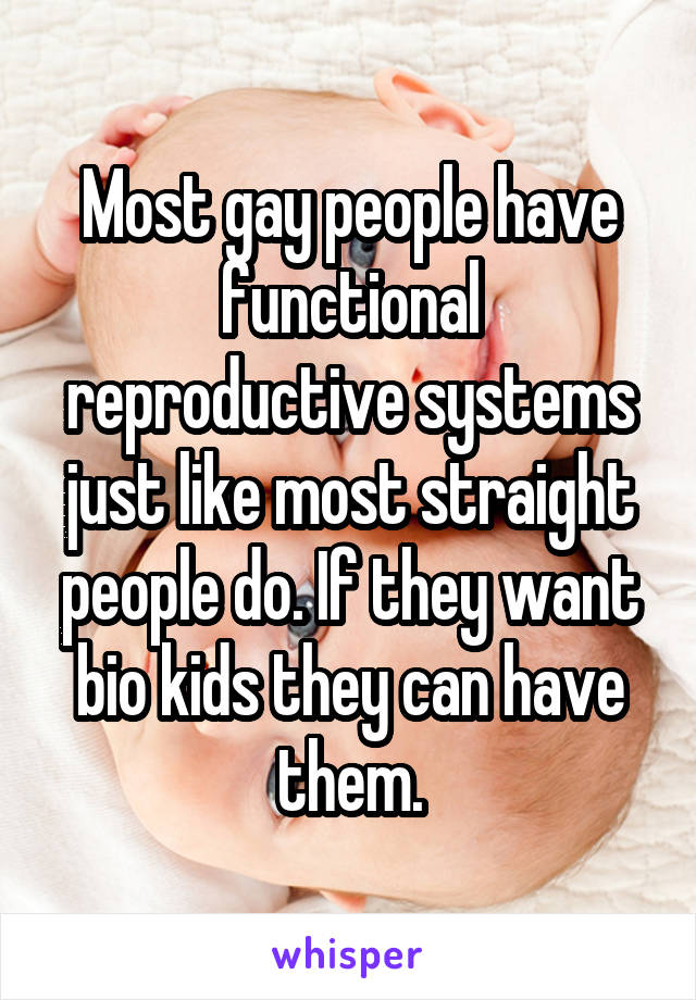 Most gay people have functional reproductive systems just like most straight people do. If they want bio kids they can have them.