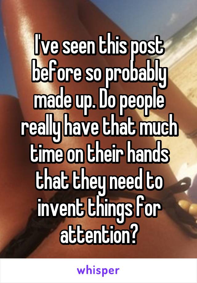 I've seen this post before so probably made up. Do people really have that much time on their hands that they need to invent things for attention?