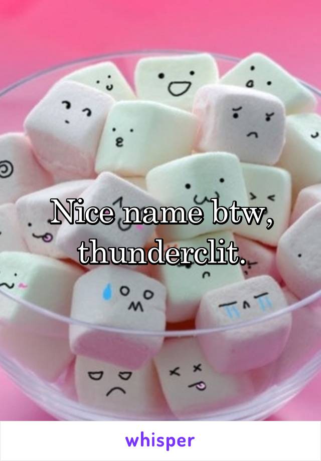 Nice name btw, thunderclit.