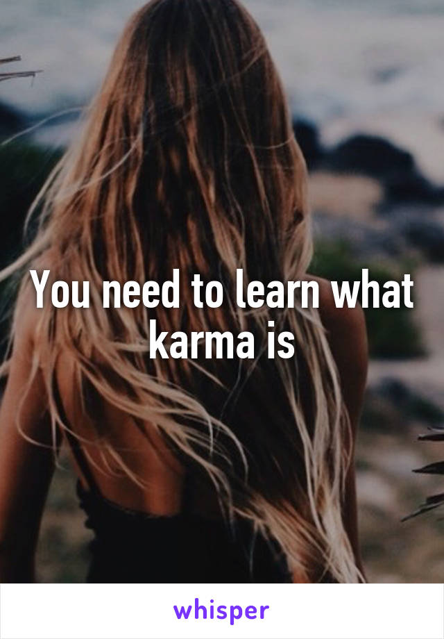 You need to learn what karma is
