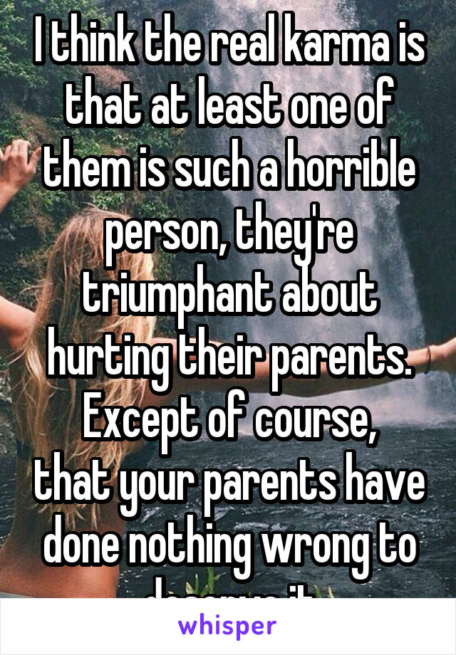 I think the real karma is that at least one of them is such a horrible person, they're triumphant about hurting their parents.
Except of course, that your parents have done nothing wrong to deserve it