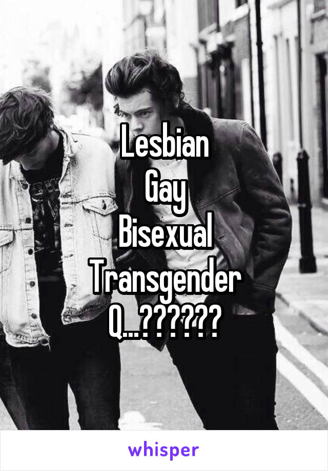 Lesbian
Gay
Bisexual
Transgender
Q...??????