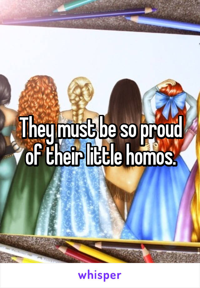 They must be so proud of their little homos.