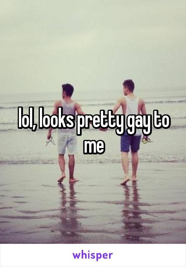 lol, looks pretty gay to me